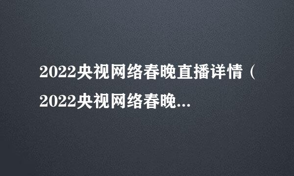 2022央视网络春晚直播详情（2022央视网络春晚直播详情在哪里看）