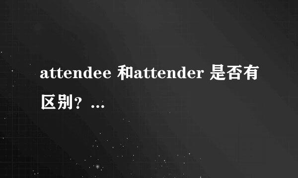 attendee 和attender 是否有区别？感觉字典解释的没差啊……