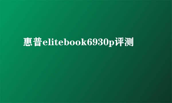 惠普elitebook6930p评测