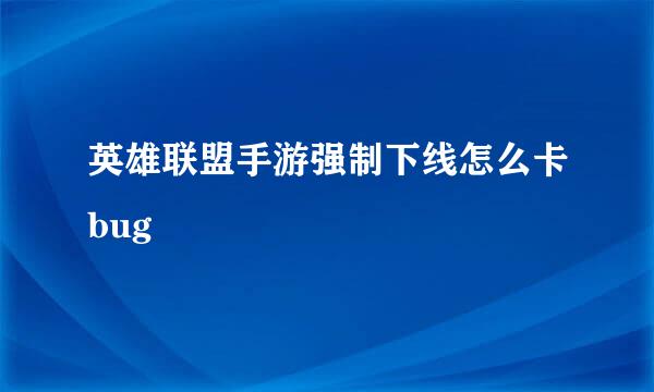 英雄联盟手游强制下线怎么卡bug