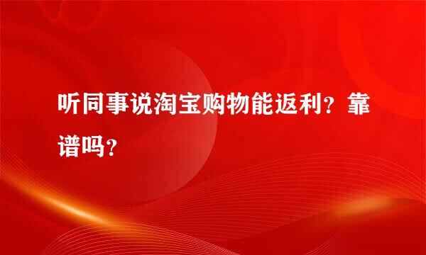 听同事说淘宝购物能返利？靠谱吗？