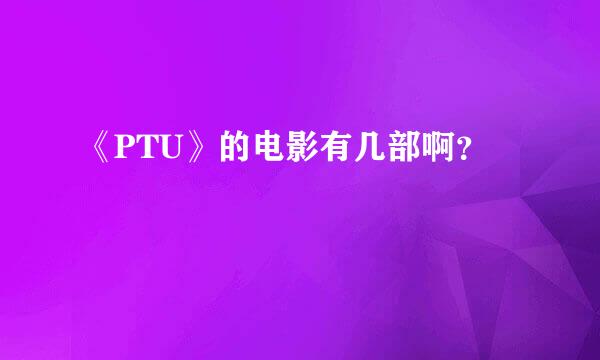 《PTU》的电影有几部啊？