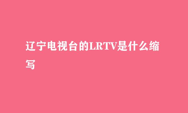 辽宁电视台的LRTV是什么缩写