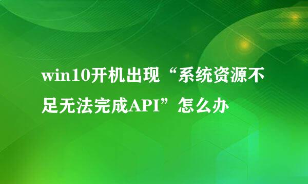 win10开机出现“系统资源不足无法完成API”怎么办