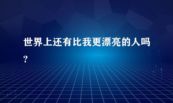 世界上还有比我更漂亮的人吗?