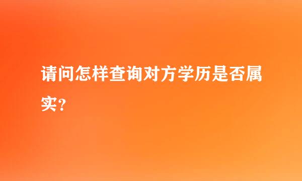 请问怎样查询对方学历是否属实？