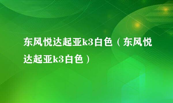 东风悦达起亚k3白色（东风悦达起亚k3白色）