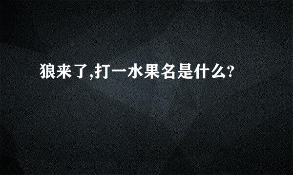 狼来了,打一水果名是什么?