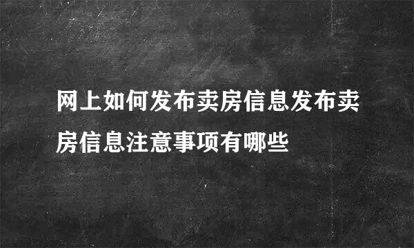 网上如何发布卖房信息发布卖房信息注意事项有哪些