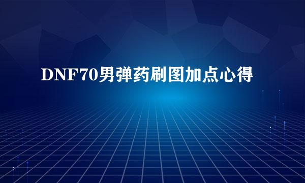 DNF70男弹药刷图加点心得