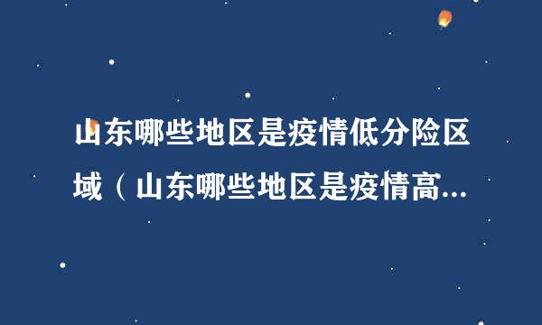 山东哪些地区是疫情低分险区域（山东哪些地区是疫情高风险地区）