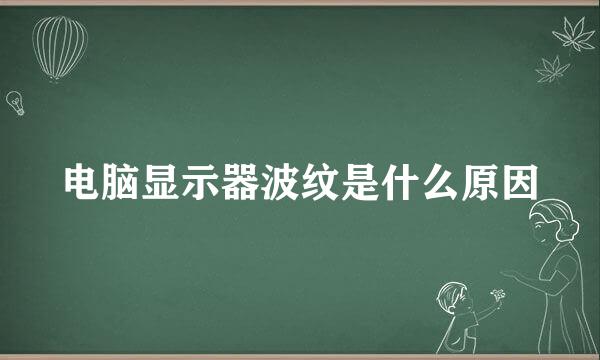 电脑显示器波纹是什么原因