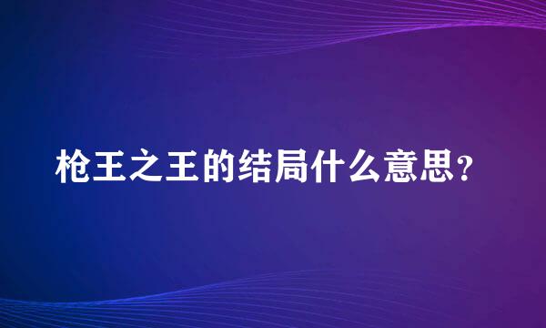 枪王之王的结局什么意思？