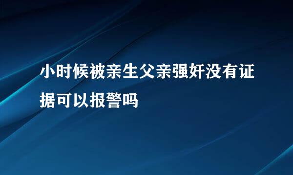 小时候被亲生父亲强奸没有证据可以报警吗