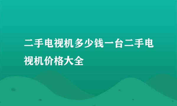 二手电视机多少钱一台二手电视机价格大全