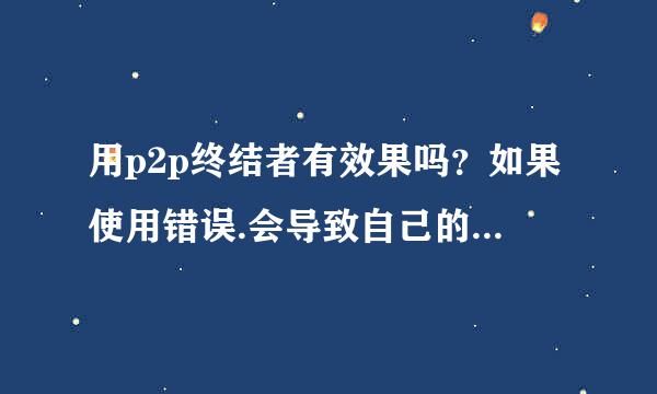 用p2p终结者有效果吗？如果使用错误.会导致自己的网速变慢？