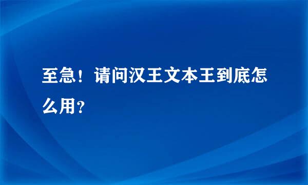 至急！请问汉王文本王到底怎么用？