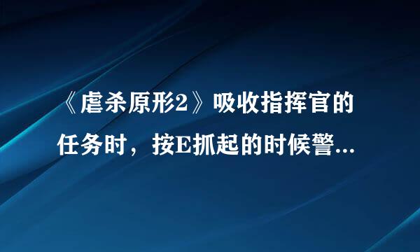 《虐杀原形2》吸收指挥官的任务时，按E抓起的时候警报马上就响了怎么办？