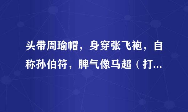 头带周瑜帽，身穿张飞袍，自称孙伯符，脾气像马超（打一动物名）