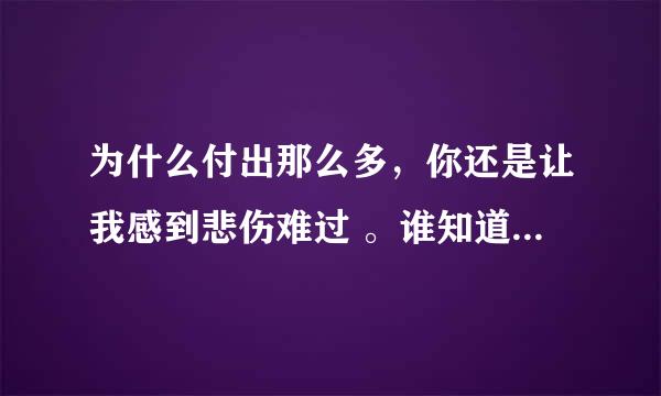 为什么付出那么多，你还是让我感到悲伤难过 。谁知道这是什么歌 求歌名