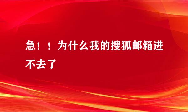 急！！为什么我的搜狐邮箱进不去了