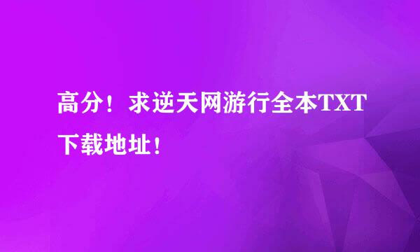 高分！求逆天网游行全本TXT下载地址！