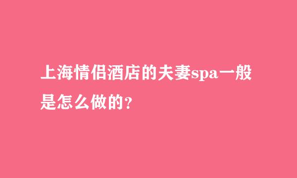 上海情侣酒店的夫妻spa一般是怎么做的？