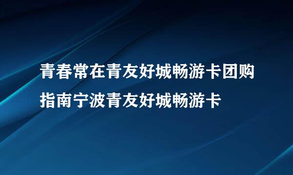 青春常在青友好城畅游卡团购指南宁波青友好城畅游卡