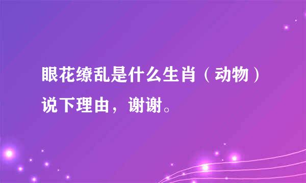 眼花缭乱是什么生肖（动物）说下理由，谢谢。