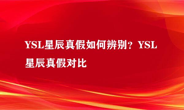 YSL星辰真假如何辨别？YSL星辰真假对比