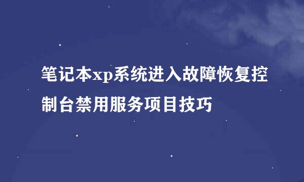 笔记本xp系统进入故障恢复控制台禁用服务项目技巧