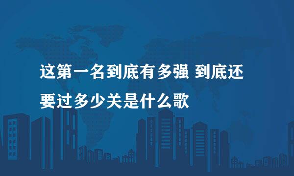 这第一名到底有多强 到底还要过多少关是什么歌