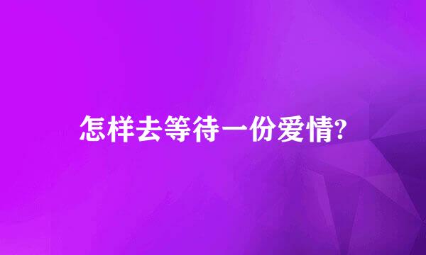 怎样去等待一份爱情?