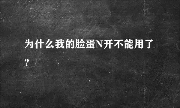 为什么我的脸蛋N开不能用了？