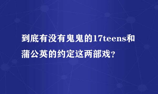 到底有没有鬼鬼的17teens和蒲公英的约定这两部戏？