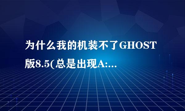 为什么我的机装不了GHOST版8.5(总是出现A:ghostter.txt ) 但装7.6又没有问题,