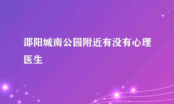 邵阳城南公园附近有没有心理医生