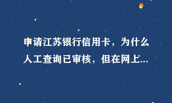 申请江苏银行信用卡，为什么人工查询已审核，但在网上查不到申请进度