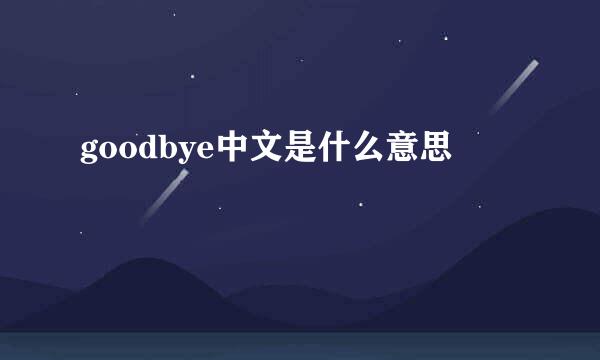 goodbye中文是什么意思