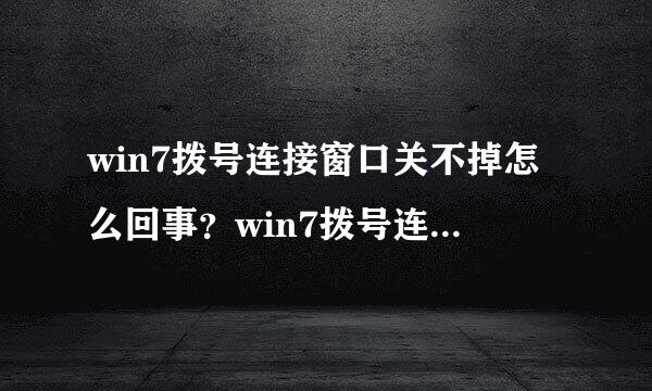 win7拨号连接窗口关不掉怎么回事？win7拨号连接窗口关不掉的解决方法