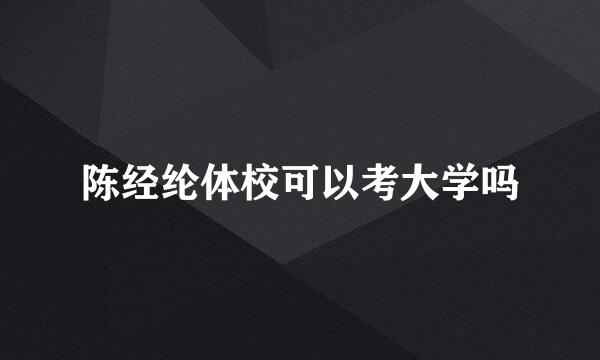 陈经纶体校可以考大学吗