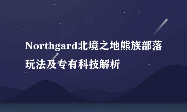 Northgard北境之地熊族部落玩法及专有科技解析