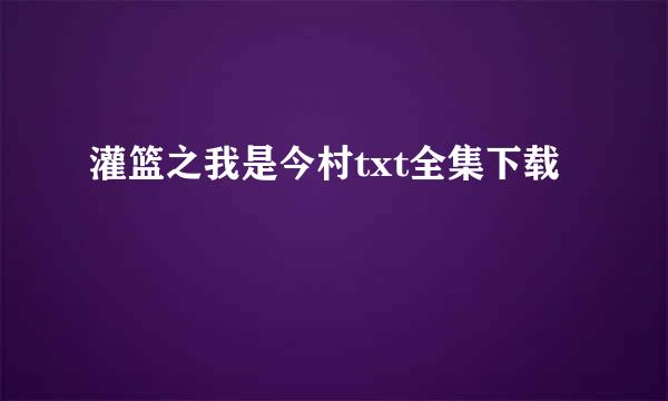 灌篮之我是今村txt全集下载