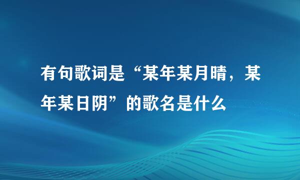 有句歌词是“某年某月晴，某年某日阴”的歌名是什么