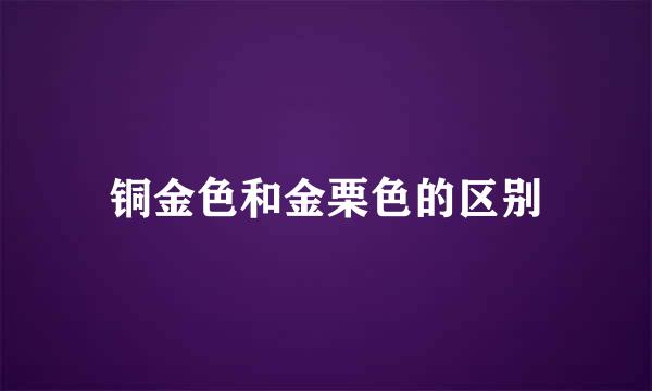 铜金色和金栗色的区别