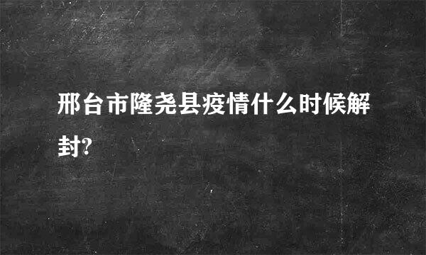 邢台市隆尧县疫情什么时候解封?