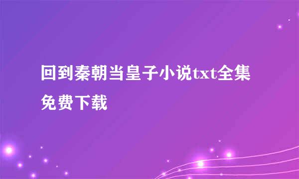 回到秦朝当皇子小说txt全集免费下载