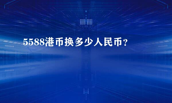 5588港币换多少人民币？