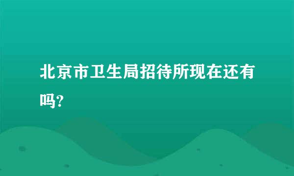 北京市卫生局招待所现在还有吗?