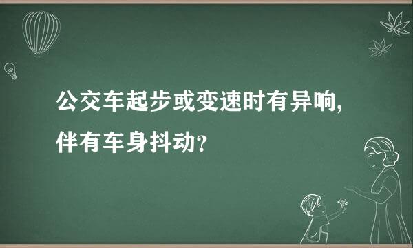 公交车起步或变速时有异响,伴有车身抖动？